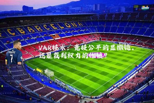 VAR技术:竞技公平的显微镜,还是裁判权力的枷锁?