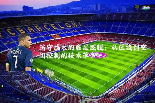 防守战术的底层逻辑：从压迫到空间控制的技术革命