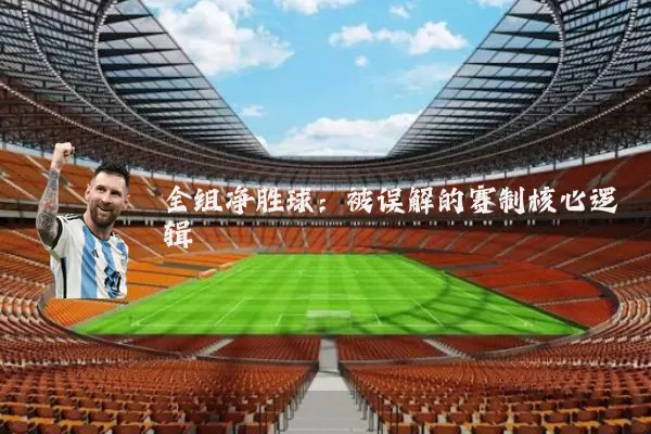 全组净胜球：被误解的赛制核心逻辑