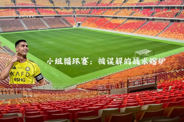 小组循环赛：被误解的战术熔炉