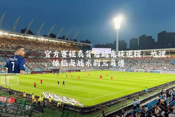 官方赛程表背后的竞技逻辑：地理、体能与战术的三角博弈
