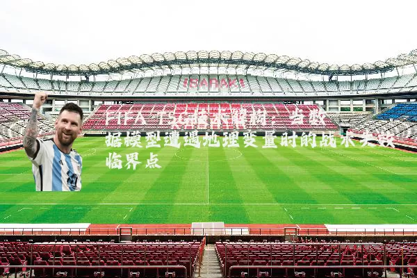 FIFA TSG技术解构:当数据模型遭遇地理变量时的战术失效临界点