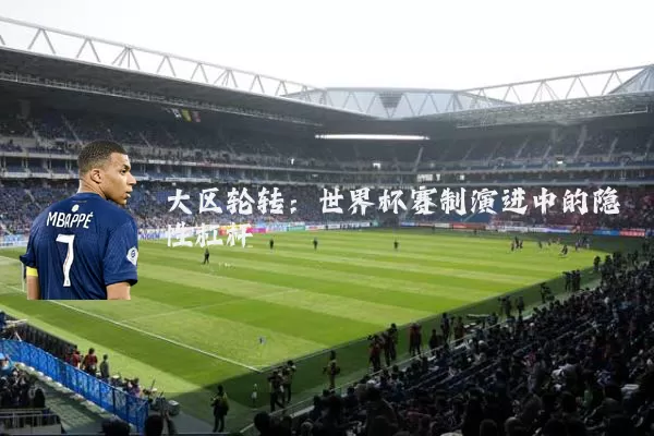 大区轮转：世界杯赛制演进中的隐性杠杆