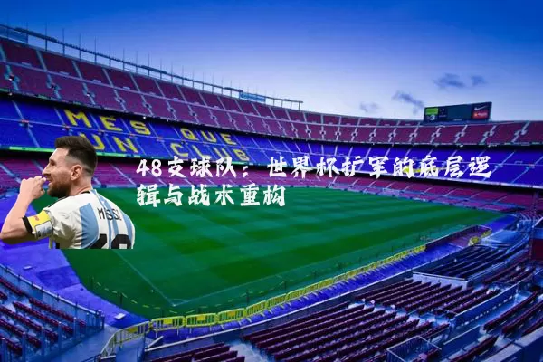 48支球队:世界杯扩军的底层逻辑与战术重构