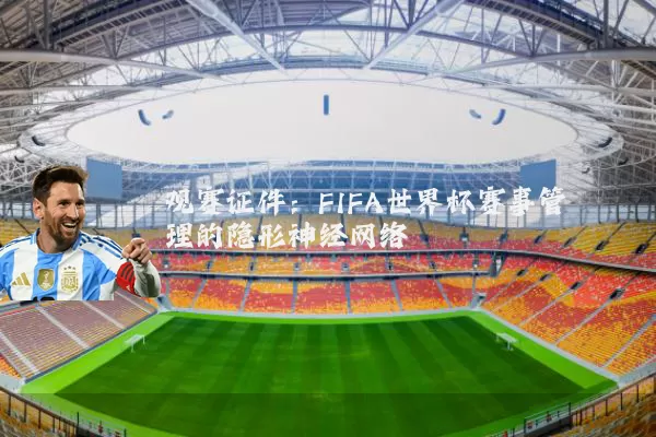 观赛证件:FIFA世界杯赛事管理的隐形神经网络