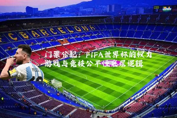 门票分配：FIFA世界杯的权力游戏与竞技公平性底层逻辑