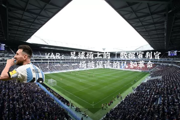 VAR：足球场上的「数据审判官」——一场被误读的认知革命