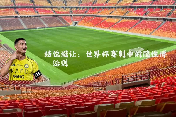 档位避让：世界杯赛制中的隐性博弈法则