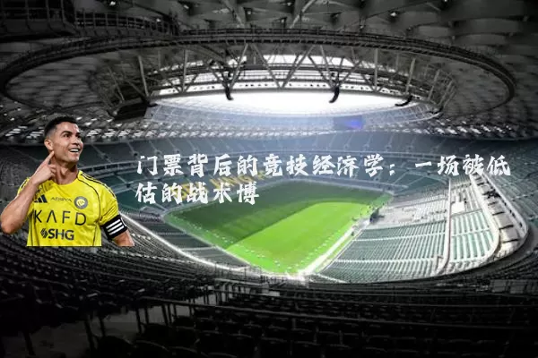 门票背后的竞技经济学:一场被低估的战术博弈