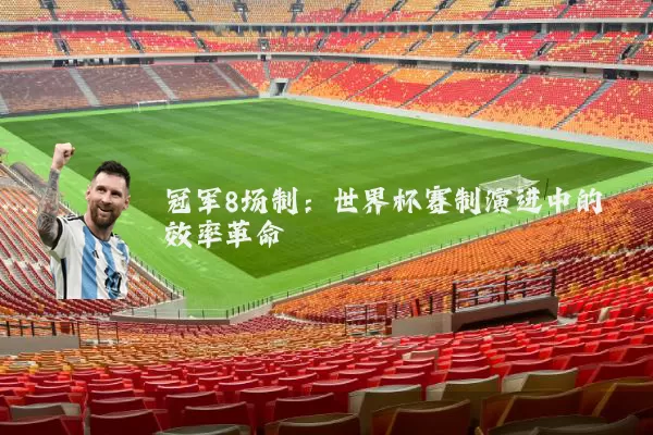 冠军8场制：世界杯赛制演进中的效率革命