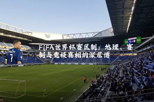 FIFA世界杯赛区制:地理、赛制与竞技真相的深层博弈