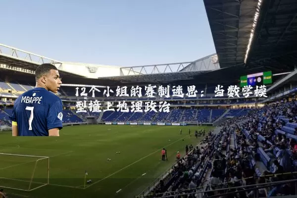 12个小组的赛制迷思:当数学模型撞上地理政治