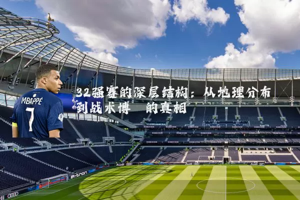 32强赛的深层结构:从地理分布到战术博弈的真相