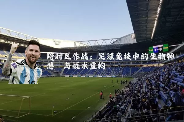 跨时区作战：足球竞技中的生物钟博弈与战术重构