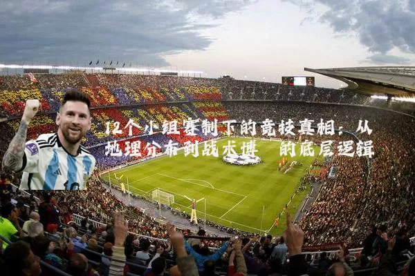 12个小组赛制下的竞技真相：从地理分布到战术博弈的底层逻辑