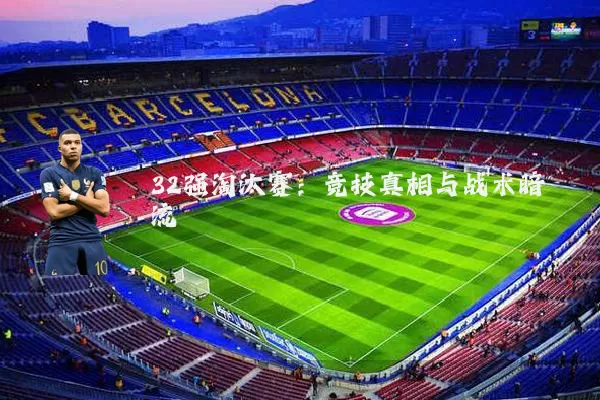 32强淘汰赛:竞技真相与战术暗流